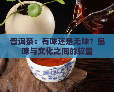 普洱茶：有味还是无味？品味与文化之间的较量