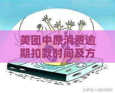 美团中原消费逾期扣款时间及方式揭秘：是否会在半夜自动扣款？