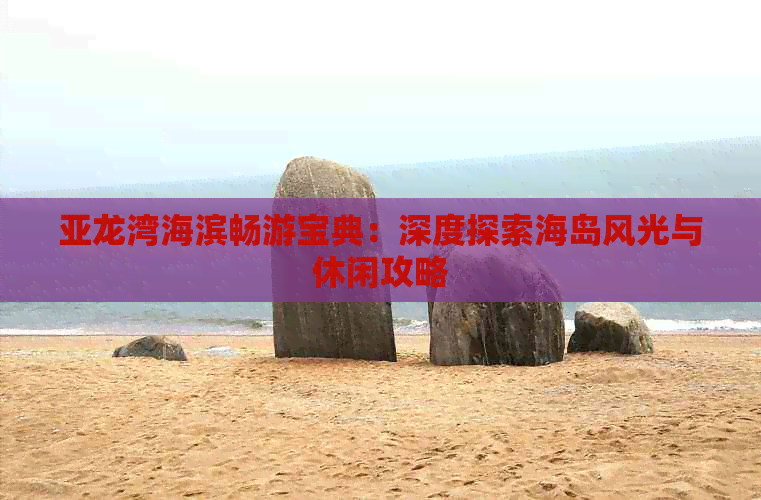 亚龙湾海滨畅游宝典：深度探索海岛风光与休闲攻略