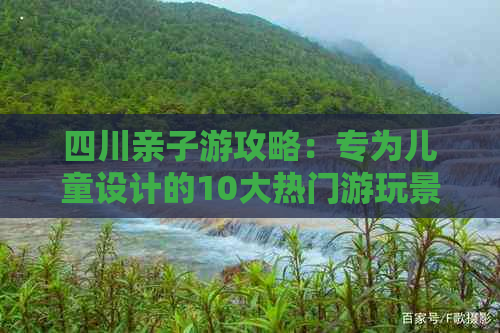 四川亲子游攻略：专为儿童设计的10大热门游玩景点推荐