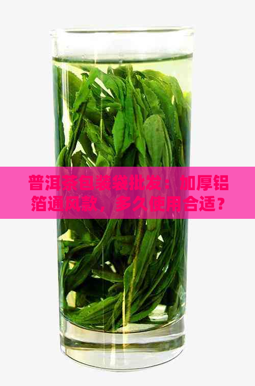 普洱茶包装袋批发：加厚铝箔通风款，多久使用合适？