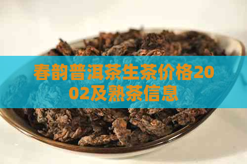 春韵普洱茶生茶价格2002及熟茶信息