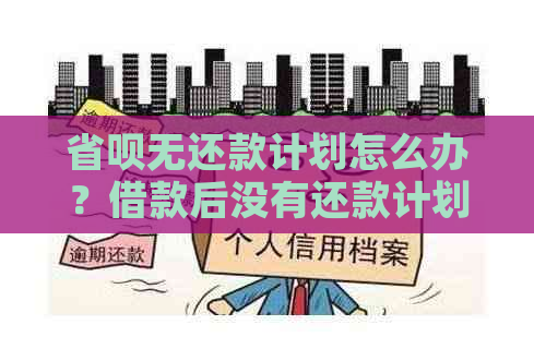 省呗无还款计划怎么办？借款后没有还款计划怎么办？