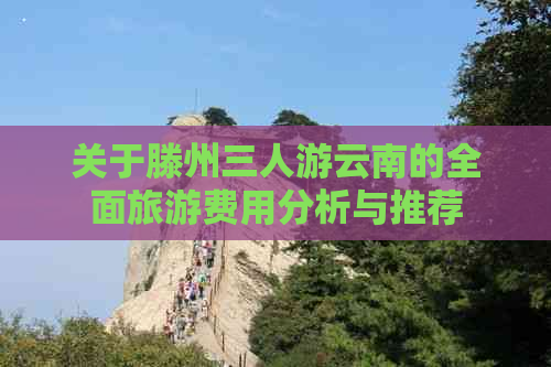 关于滕州三人游云南的全面旅游费用分析与推荐