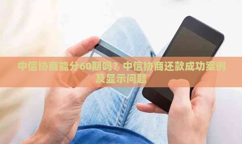 中信协商能分60期吗？中信协商还款成功案例及显示问题