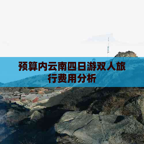 预算内云南四日游双人旅行费用分析