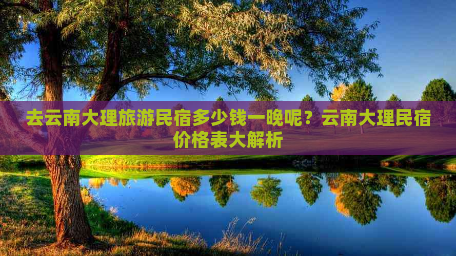 去云南大理旅游民宿多少钱一晚呢？云南大理民宿价格表大解析