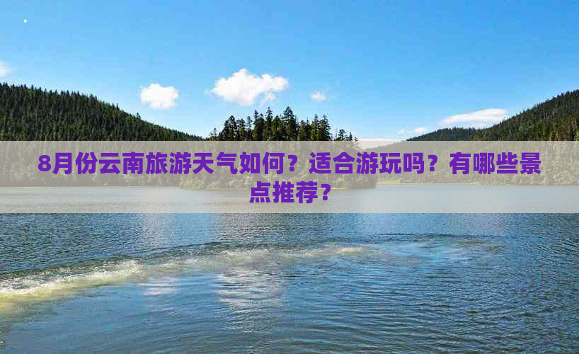 8月份云南旅游天气如何？适合游玩吗？有哪些景点推荐？