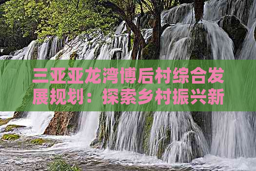 三亚亚龙湾博后村综合发展规划：探索乡村振兴新路径与交通改善举措