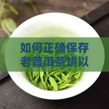 如何正确保存老普洱茶饼以保持其品质和口感？