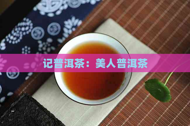 记普洱茶：美人普洱茶