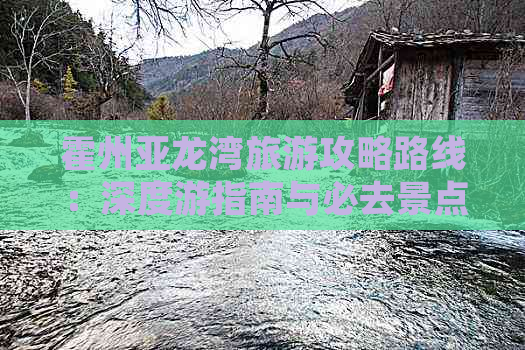 霍州亚龙湾旅游攻略路线：深度游指南与必去景点一览