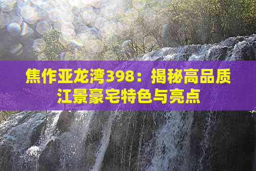 焦作亚龙湾398：揭秘高品质江景豪宅特色与亮点