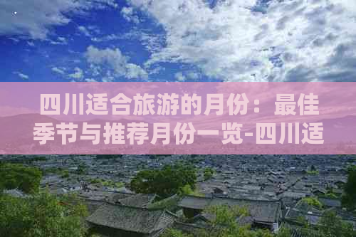 四川适合旅游的月份：更佳季节与推荐月份一览-四川适合几月份去玩