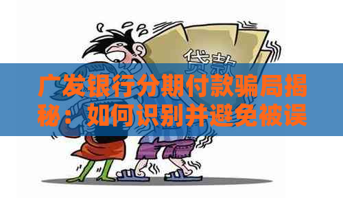 广发银行分期付款骗局揭秘：如何识别并避免被误导还款？