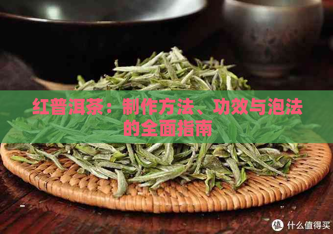 红普洱茶：制作方法、功效与泡法的全面指南