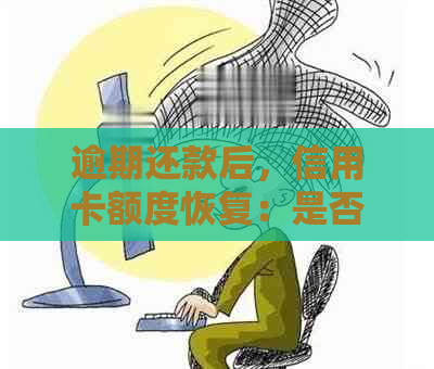 逾期还款后，信用卡额度恢复：是否能再次使用及注意事项