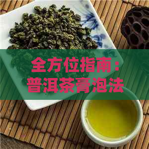 全方位指南：普洱茶膏泡法与技巧，让你品尝到口感和效果