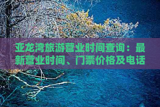 亚龙湾旅游营业时间查询：最新营业时间、门票价格及电话咨询