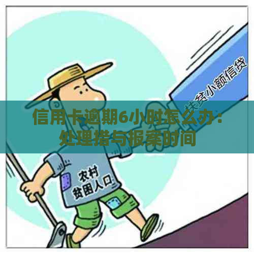 信用卡逾期6小时怎么办：处理措与报案时间