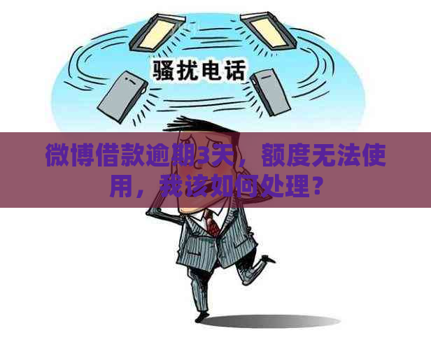 微博借款逾期3天，额度无法使用，我该如何处理？