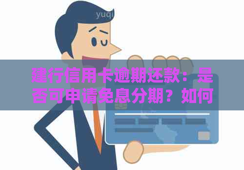 建行信用卡逾期还款：是否可申请免息分期？如何操作？解答您的所有疑问