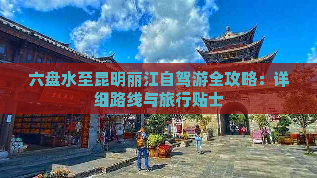 六盘水至昆明丽江自驾游全攻略：详细路线与旅行贴士