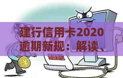 建行信用卡2020逾期新规：解读、政策与处理方法