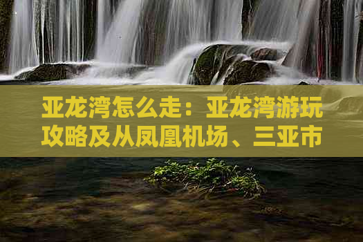 亚龙湾怎么走：亚龙湾游玩攻略及从凤凰机场、三亚市区到达方式