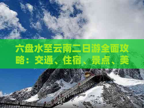 六盘水至云南二日游全面攻略：交通、住宿、景点、美食一应俱全