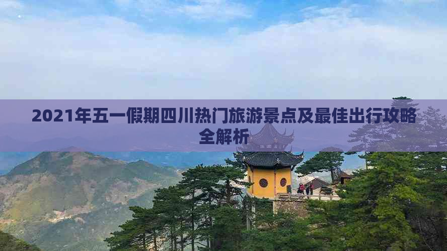 2021年五一假期四川热门旅游景点及更佳出行攻略全解析