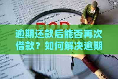 逾期还款后能否再次借款？如何解决逾期还款后无法继续借款的问题？