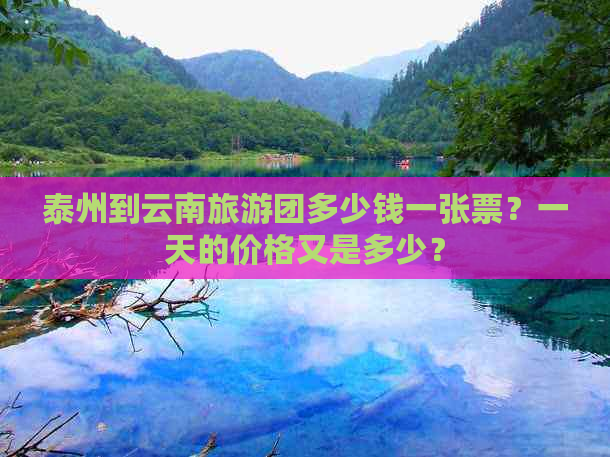 泰州到云南旅游团多少钱一张票？一天的价格又是多少？