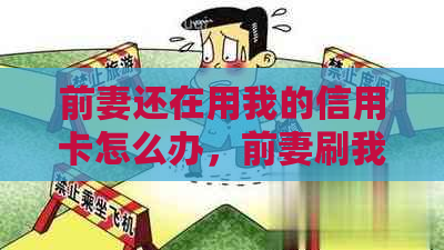 前妻还在用我的信用卡怎么办，前妻刷我的信用卡