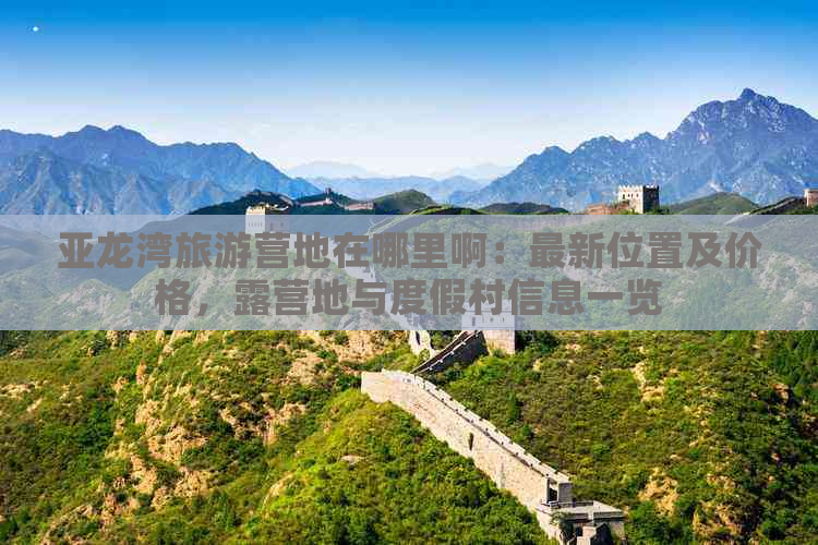 亚龙湾旅游营地在哪里啊：最新位置及价格，露营地与度假村信息一览