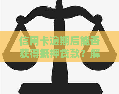 信用卡逾期后能否获得抵押贷款？解答所有相关疑问