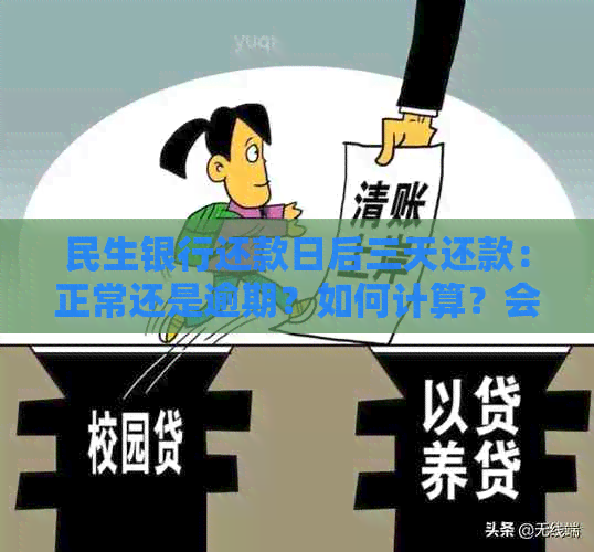 民生银行还款日后三天还款：正常还是逾期？如何计算？会有利息吗？