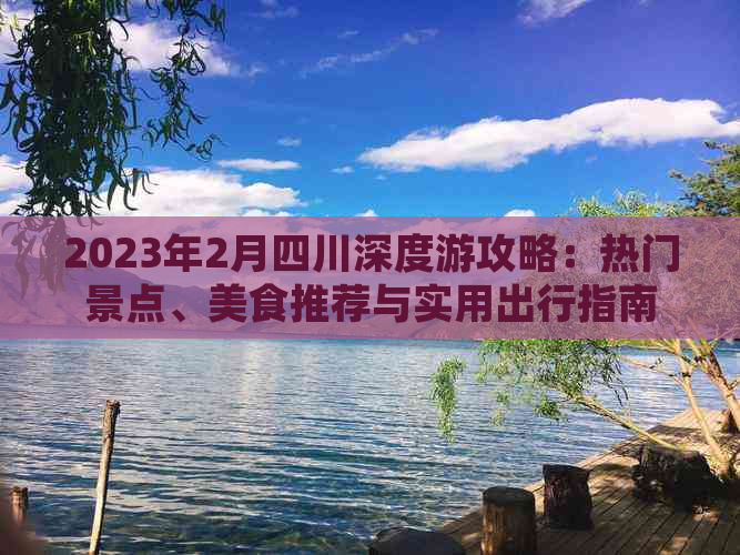 2023年2月四川深度游攻略：热门景点、美食推荐与实用出行指南