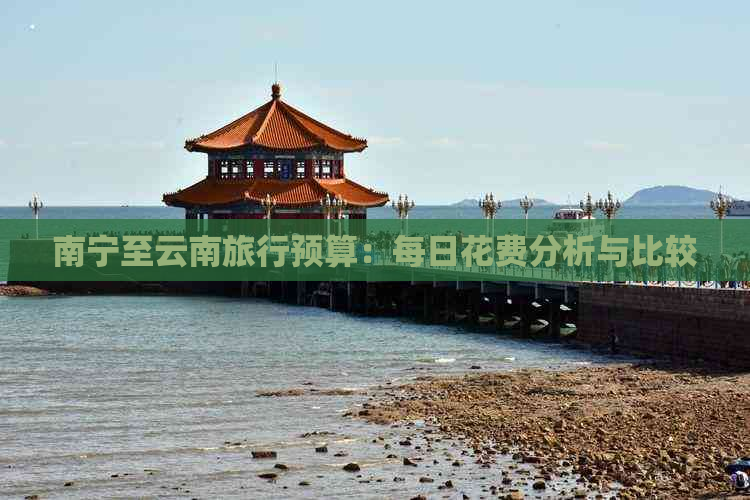 南宁至云南旅行预算：每日花费分析与比较