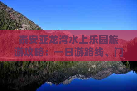 泰安亚龙湾水上乐园旅游攻略：一日游路线、门票价格及高考特惠信息