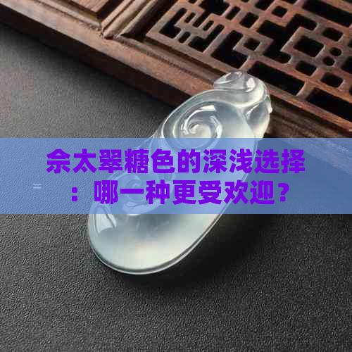 佘太翠糖色的深浅选择：哪一种更受欢迎？