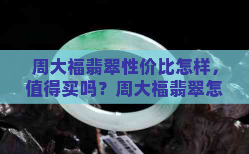 周大福翡翠性价比怎样，值得买吗？周大福翡翠怎么样？打几折？