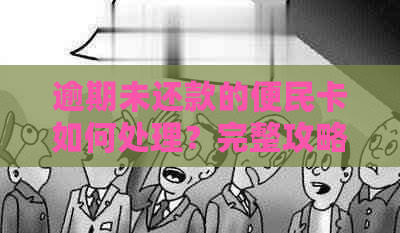 逾期未还款的便民卡如何处理？完整攻略来啦！解决所有相关问题