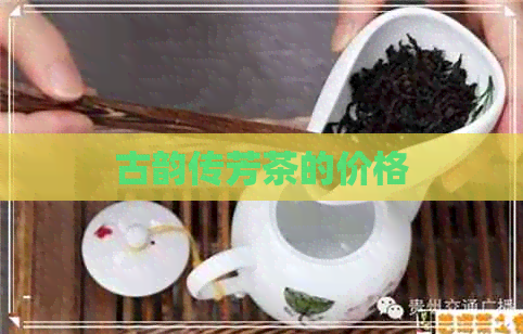 古韵传芳茶的价格