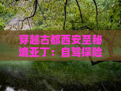 穿越古都西安至秘境亚丁：自驾探险全攻略