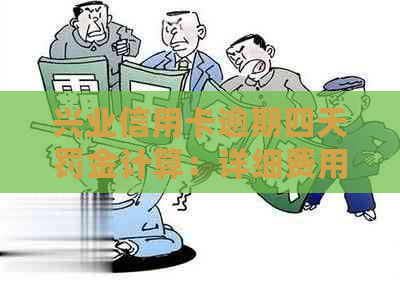 兴业信用卡逾期四天罚金计算：详细费用解析与应对策略