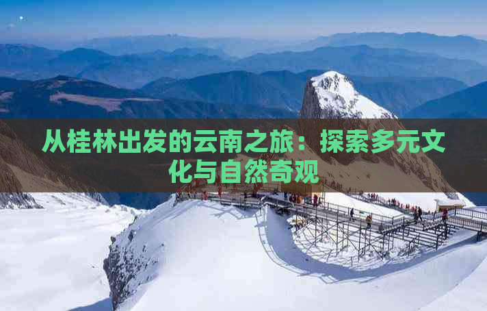 从桂林出发的云南之旅：探索多元文化与自然奇观