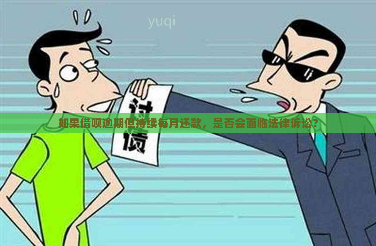 如果借呗逾期但持续每月还款，是否会面临法律诉讼？