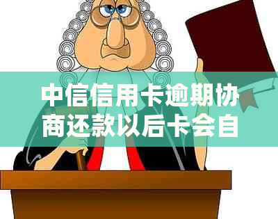 中信信用卡逾期协商还款以后卡会自动注销吗安全吗-欠中信信用卡逾期协商分期不成功怎么办