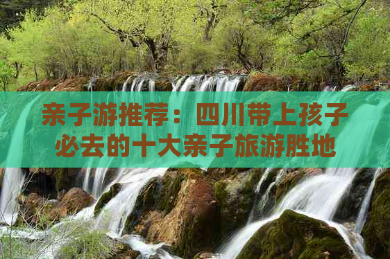 亲子游推荐：四川带上孩子必去的十大亲子旅游胜地